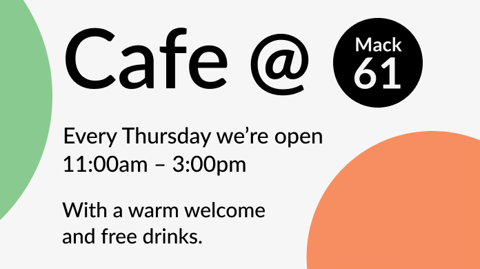 Cafe at Mack 61
Every Thursday we're open 11:00am - 3:00pm With a warm welcome and free drinks
